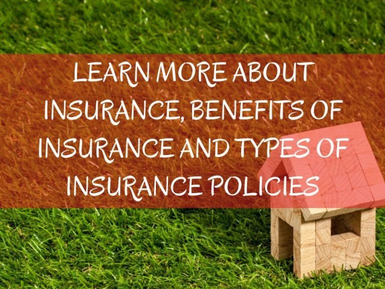 Learn More About Insurance, Benefits of Insurance and Types of Insurance Policies